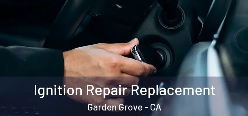  Ignition Repair Replacement Garden Grove - CA